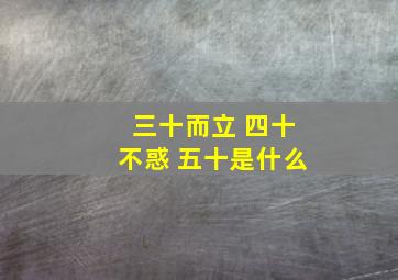 三十而立 四十不惑 五十是什么